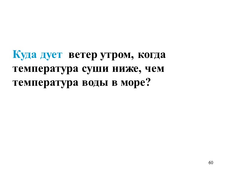 60   Куда дует  ветер утром, когда температура суши ниже, чем температура